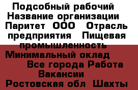 Подсобный рабочий › Название организации ­ Паритет, ООО › Отрасль предприятия ­ Пищевая промышленность › Минимальный оклад ­ 25 000 - Все города Работа » Вакансии   . Ростовская обл.,Шахты г.